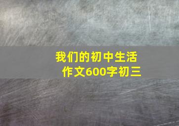 我们的初中生活作文600字初三