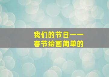 我们的节日一一春节绘画简单的