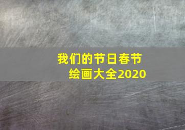 我们的节日春节绘画大全2020