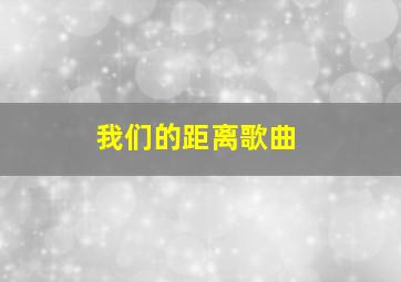 我们的距离歌曲