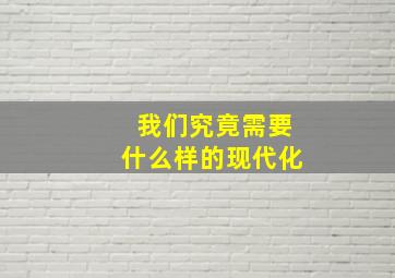 我们究竟需要什么样的现代化