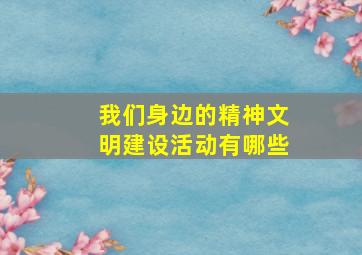 我们身边的精神文明建设活动有哪些