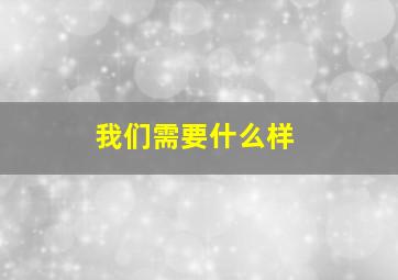 我们需要什么样