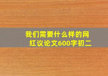 我们需要什么样的网红议论文600字初二