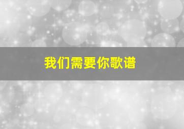 我们需要你歌谱