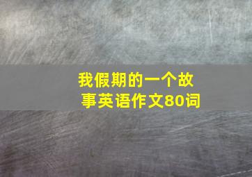 我假期的一个故事英语作文80词