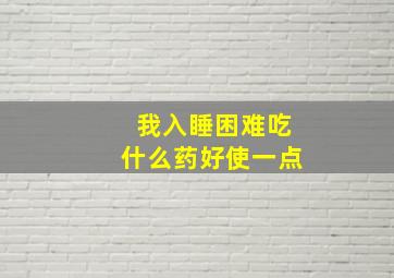 我入睡困难吃什么药好使一点