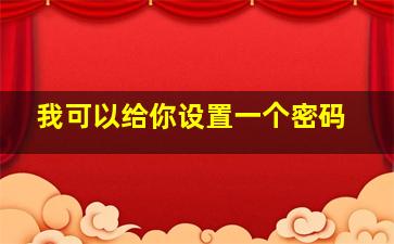 我可以给你设置一个密码