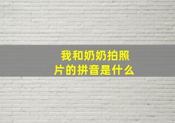 我和奶奶拍照片的拼音是什么