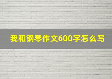 我和钢琴作文600字怎么写