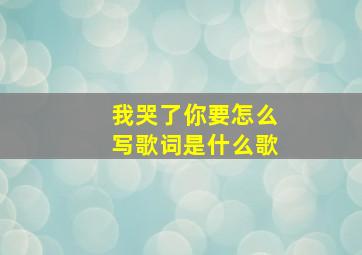 我哭了你要怎么写歌词是什么歌