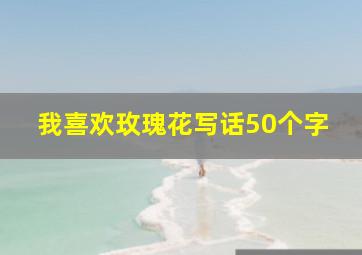 我喜欢玫瑰花写话50个字