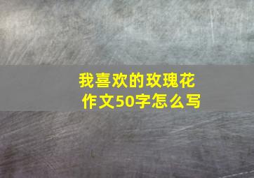 我喜欢的玫瑰花作文50字怎么写