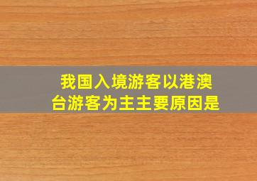 我国入境游客以港澳台游客为主主要原因是