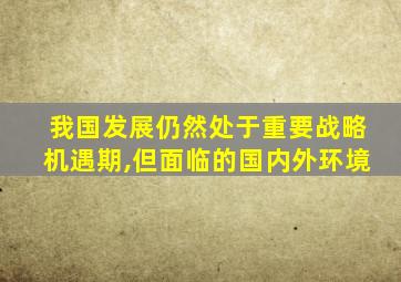 我国发展仍然处于重要战略机遇期,但面临的国内外环境