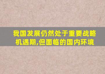 我国发展仍然处于重要战略机遇期,但面临的国内环境