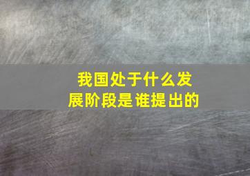 我国处于什么发展阶段是谁提出的