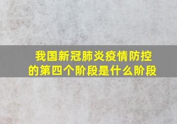 我国新冠肺炎疫情防控的第四个阶段是什么阶段