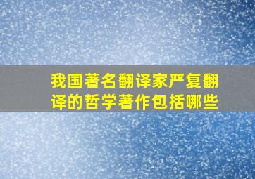 我国著名翻译家严复翻译的哲学著作包括哪些