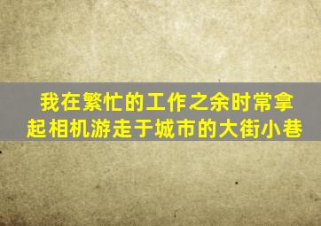 我在繁忙的工作之余时常拿起相机游走于城市的大街小巷