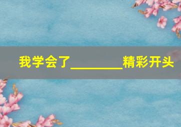 我学会了________精彩开头