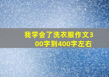 我学会了洗衣服作文300字到400字左右