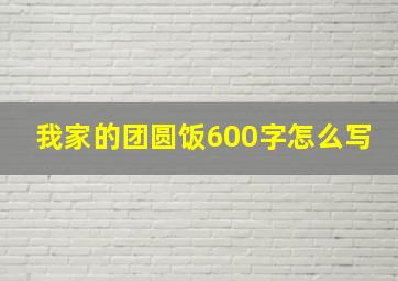 我家的团圆饭600字怎么写