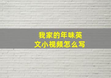 我家的年味英文小视频怎么写