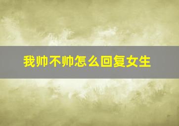 我帅不帅怎么回复女生