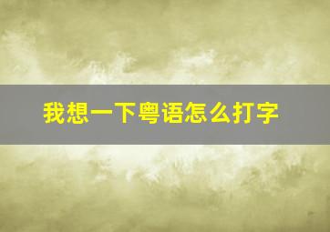 我想一下粤语怎么打字