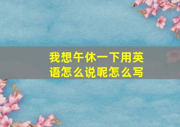 我想午休一下用英语怎么说呢怎么写