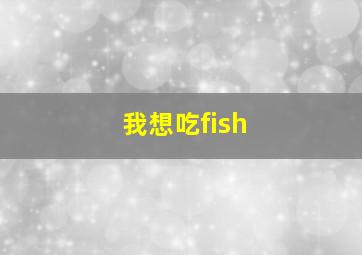 我想吃fish