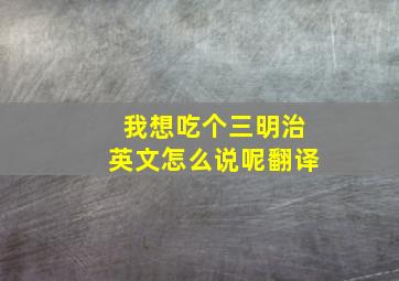 我想吃个三明治英文怎么说呢翻译