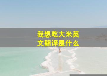 我想吃大米英文翻译是什么