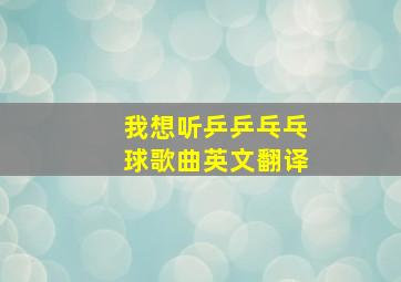 我想听乒乒乓乓球歌曲英文翻译