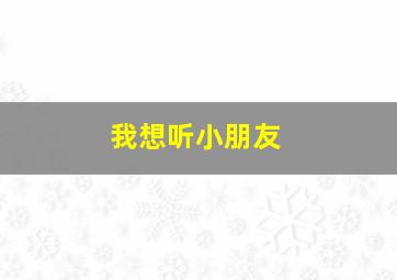 我想听小朋友