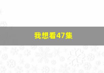 我想看47集