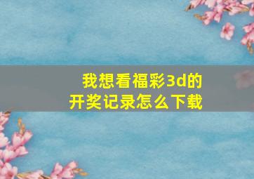 我想看福彩3d的开奖记录怎么下载