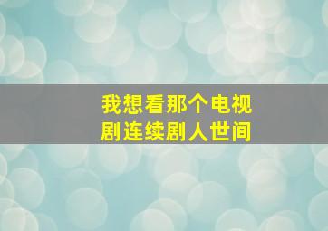 我想看那个电视剧连续剧人世间