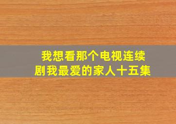 我想看那个电视连续剧我最爱的家人十五集