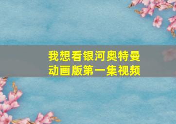 我想看银河奥特曼动画版第一集视频