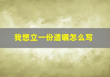 我想立一份遗嘱怎么写