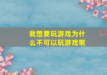 我想要玩游戏为什么不可以玩游戏呢