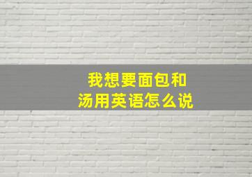 我想要面包和汤用英语怎么说