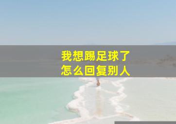 我想踢足球了怎么回复别人