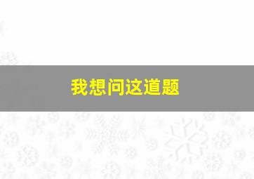 我想问这道题