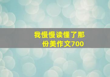 我慢慢读懂了那份美作文700