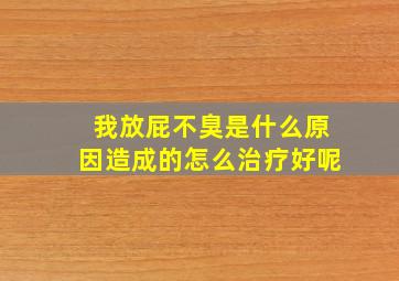 我放屁不臭是什么原因造成的怎么治疗好呢