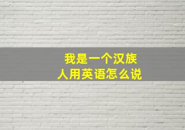 我是一个汉族人用英语怎么说