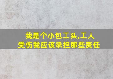 我是个小包工头,工人受伤我应该承担那些责任